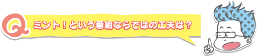 ミント！という番組ならではの工夫は？