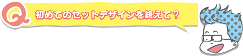 初めてのセットデザインを終えて？